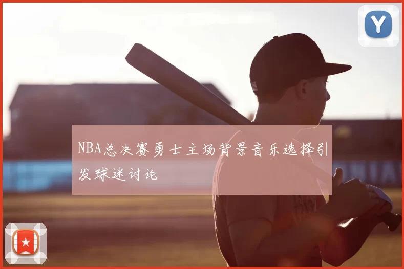 NBA总决赛勇士主场背景音乐选择引发球迷讨论