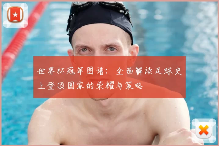 世界杯冠军图谱:全面解读足球史上登顶国家的荣耀与策略