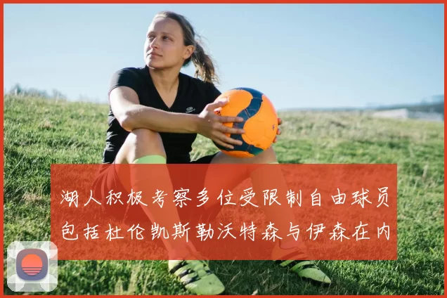 湖人积极考察多位受限制自由球员包括杜伦凯斯勒沃特森与伊森在内