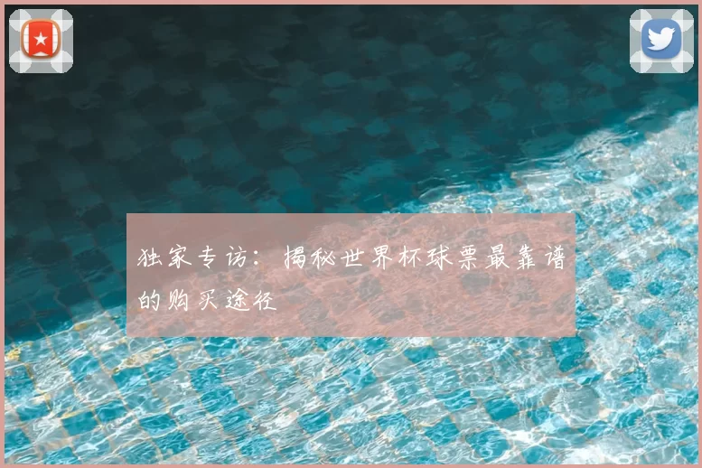 独家专访：揭秘世界杯球票最靠谱的购买途径