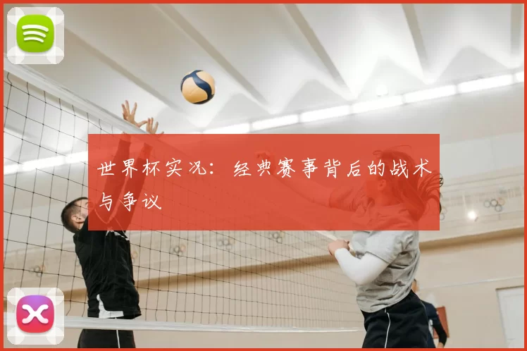 世界杯实况:经典赛事背后的战术与争议