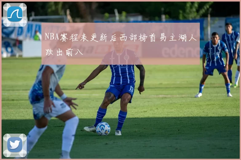 NBA赛程表更新后西部榜首易主湖人跌出前八