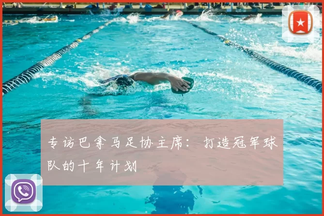 专访巴拿马足协主席:打造冠军球队的十年计划