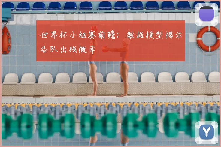 世界杯小组赛前瞻：数据模型揭示各队出线概率
