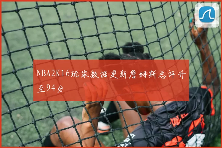 NBA2K16玩家数据更新詹姆斯总评升至94分