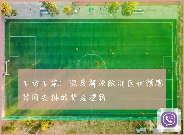 专访专家:深度解读欧洲区世预赛时间安排的背后逻辑