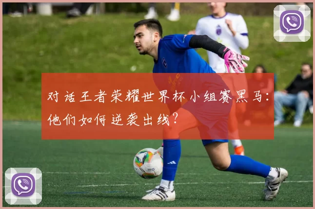对话王者荣耀世界杯小组赛黑马:他们如何逆袭出线?