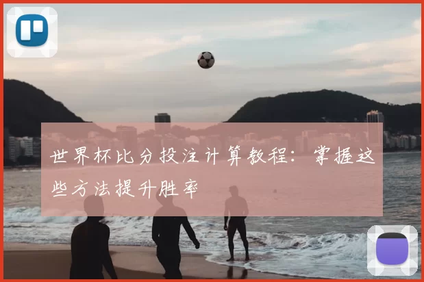 世界杯比分投注计算教程：掌握这些方法提升胜率