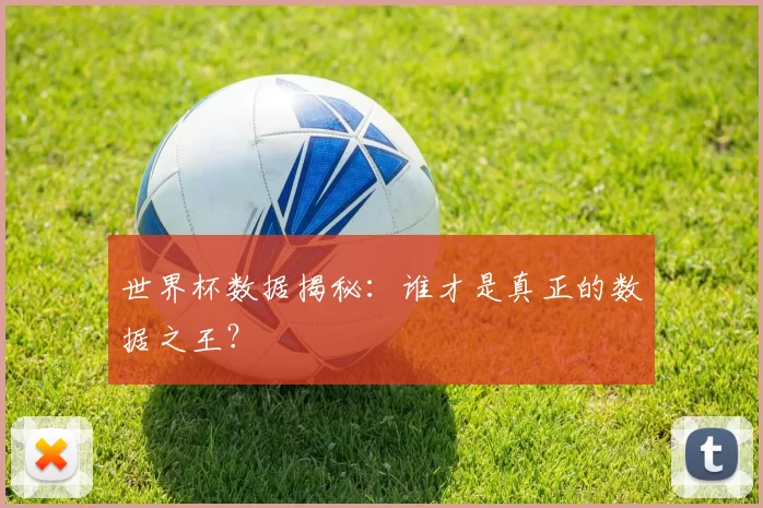 世界杯数据揭秘：谁才是真正的数据之王？