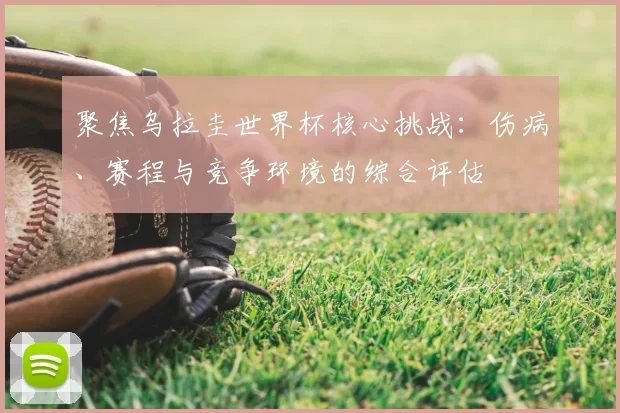 聚焦乌拉圭世界杯核心挑战:伤病、赛程与竞争环境的综合评估