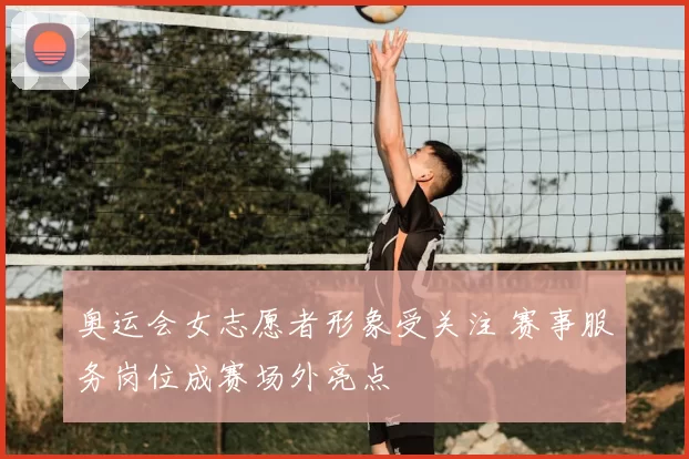 奥运会女志愿者形象受关注 赛事服务岗位成赛场外亮点