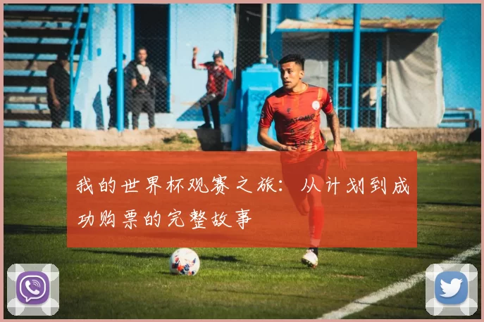 我的世界杯观赛之旅:从计划到成功购票的完整故事