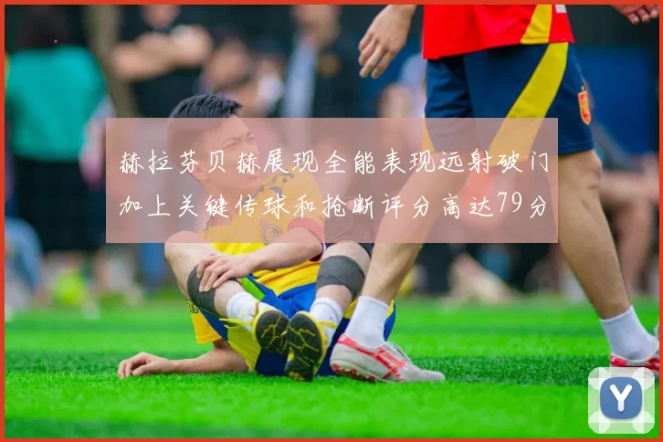 赫拉芬贝赫展现全能表现远射破门加上关键传球和抢断评分高达79分